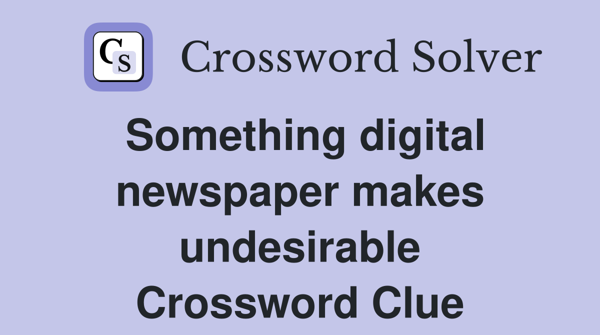 Something digital newspaper makes undesirable Crossword Clue Answers